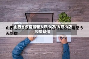 山西省疫情最新太原小店/太原小店疫情疑似