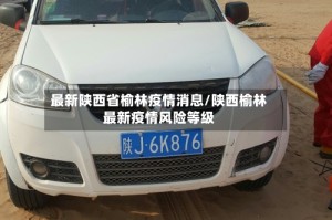 最新陕西省榆林疫情消息/陕西榆林最新疫情风险等级