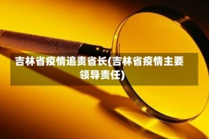 吉林省疫情追责省长(吉林省疫情主要领导责任)