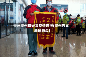贵州贵州省兴义疫情通报(贵州兴义新冠肺炎)