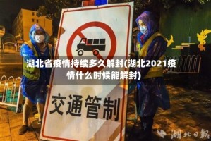 湖北省疫情持续多久解封(湖北2021疫情什么时候能解封)