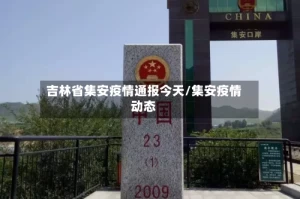 吉林省集安疫情通报今天/集安疫情动态
