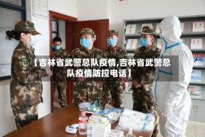 【吉林省武警总队疫情,吉林省武警总队疫情防控电话】