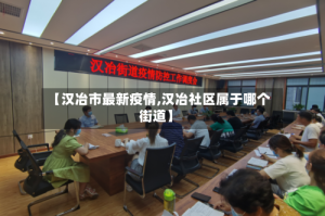 【汉冶市最新疫情,汉冶社区属于哪个街道】
