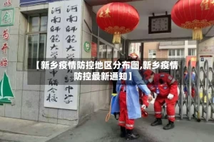【新乡疫情防控地区分布图,新乡疫情防控最新通知】