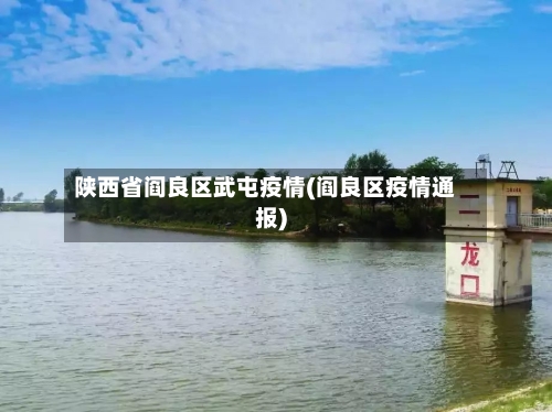 陕西省阎良区武屯疫情(阎良区疫情通报)-第1张图片