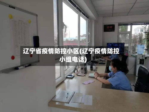 辽宁省疫情防控小区(辽宁疫情防控小组电话)-第2张图片