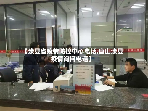 【滦县省疫情防控中心电话,唐山滦县疫情询问电话】-第1张图片