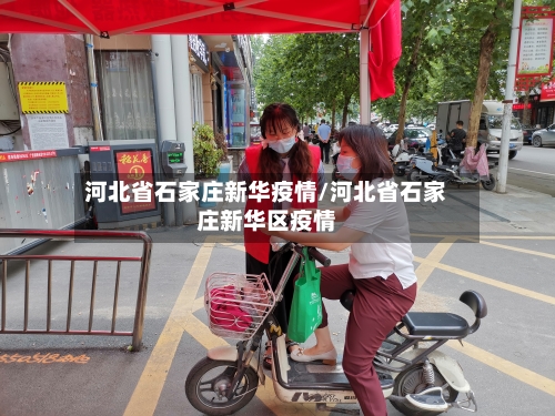 河北省石家庄新华疫情/河北省石家庄新华区疫情-第3张图片