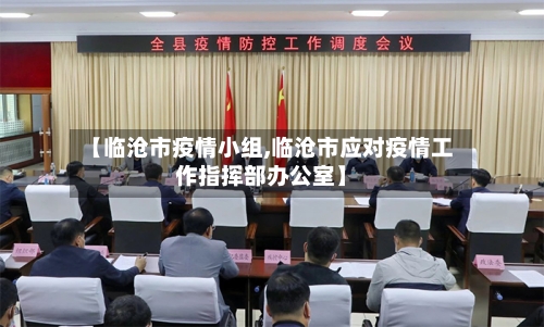 【临沧市疫情小组,临沧市应对疫情工作指挥部办公室】-第1张图片