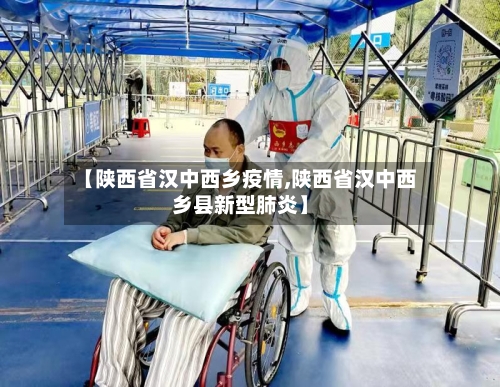 【陕西省汉中西乡疫情,陕西省汉中西乡县新型肺炎】-第1张图片