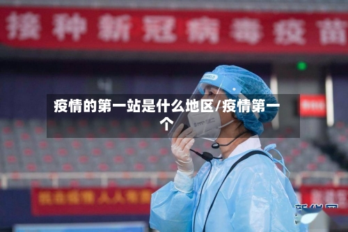 疫情的第一站是什么地区/疫情第一个-第1张图片