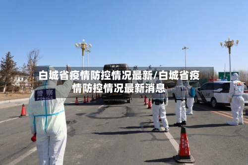 白城省疫情防控情况最新/白城省疫情防控情况最新消息-第2张图片