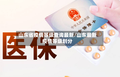 山东省疫情等级查询最新/山东最新疫情等级划分-第1张图片