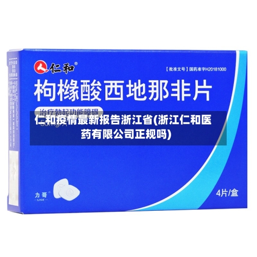 仁和疫情最新报告浙江省(浙江仁和医药有限公司正规吗)-第3张图片