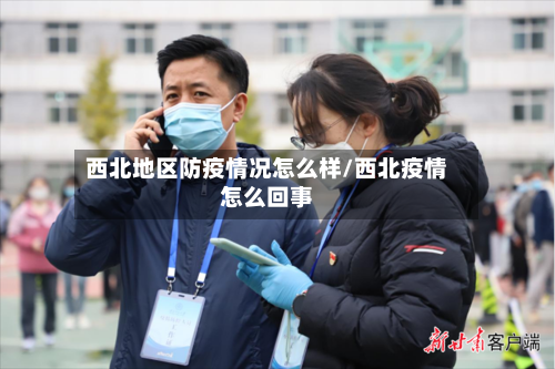 西北地区防疫情况怎么样/西北疫情怎么回事-第3张图片