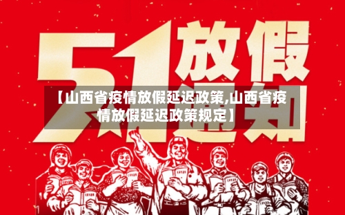 【山西省疫情放假延迟政策,山西省疫情放假延迟政策规定】-第3张图片