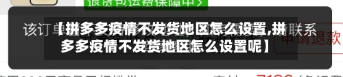 【拼多多疫情不发货地区怎么设置,拼多多疫情不发货地区怎么设置呢】-第1张图片