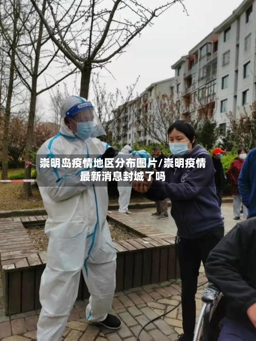 崇明岛疫情地区分布图片/崇明疫情最新消息封城了吗-第1张图片