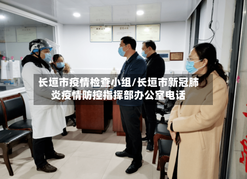 长垣市疫情检查小组/长垣市新冠肺炎疫情防控指挥部办公室电话-第1张图片