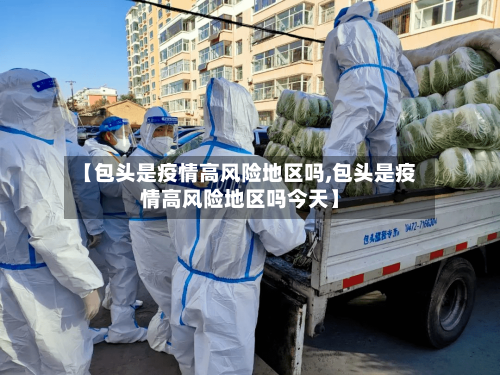 【包头是疫情高风险地区吗,包头是疫情高风险地区吗今天】-第3张图片
