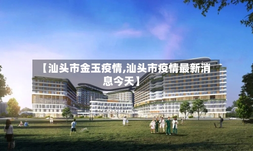 【汕头市金玉疫情,汕头市疫情最新消息今天】-第1张图片