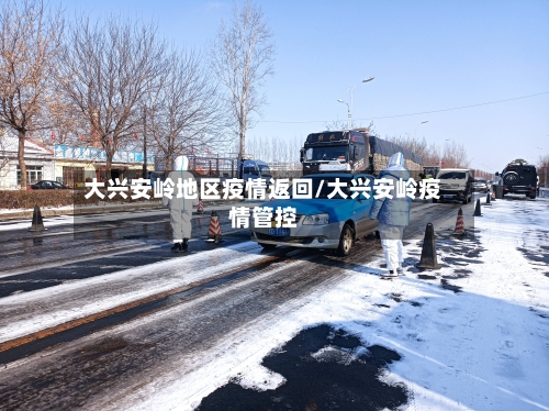 大兴安岭地区疫情返回/大兴安岭疫情管控-第2张图片