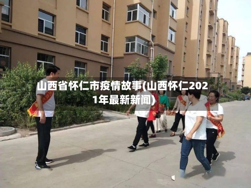 山西省怀仁市疫情故事(山西怀仁2021年最新新闻)-第1张图片