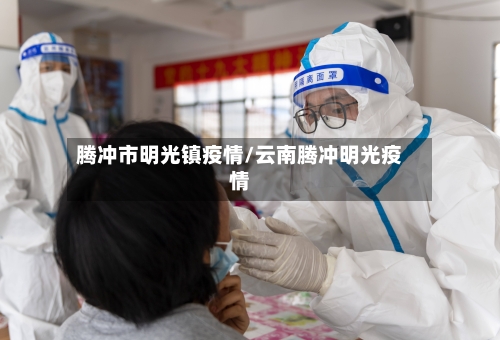 腾冲市明光镇疫情/云南腾冲明光疫情-第2张图片