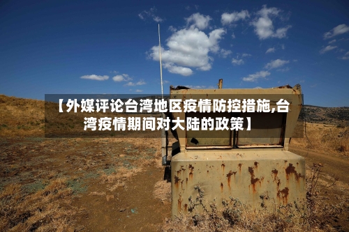 【外媒评论台湾地区疫情防控措施,台湾疫情期间对大陆的政策】-第1张图片