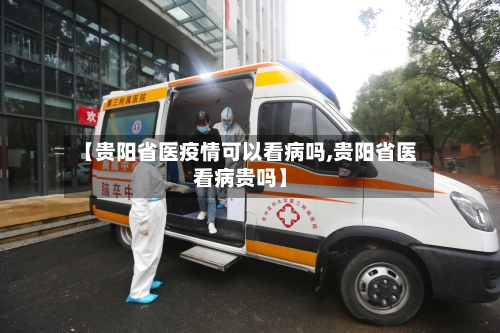 【贵阳省医疫情可以看病吗,贵阳省医看病贵吗】-第2张图片