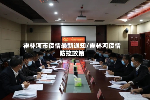 霍林河市疫情最新通知/霍林河疫情防控政策-第1张图片