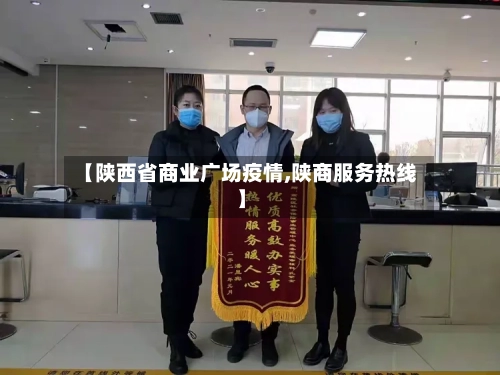【陕西省商业广场疫情,陕商服务热线】-第1张图片