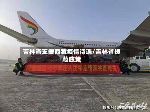 吉林省支援西藏疫情待遇/吉林省援藏政策-第1张图片