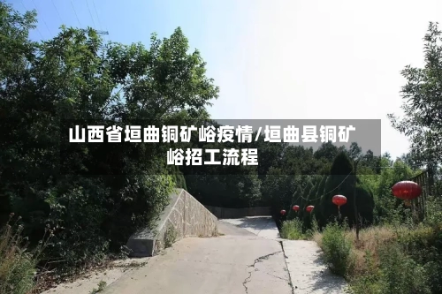 山西省垣曲铜矿峪疫情/垣曲县铜矿峪招工流程-第2张图片