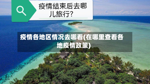 疫情各地区情况去哪看(在哪里查看各地疫情政策)-第2张图片