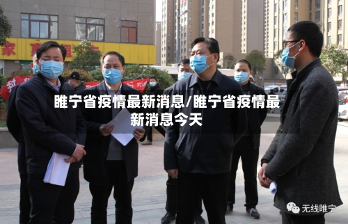 睢宁省疫情最新消息/睢宁省疫情最新消息今天-第1张图片